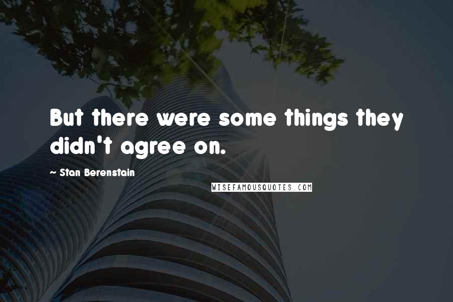 Stan Berenstain Quotes: But there were some things they didn't agree on.