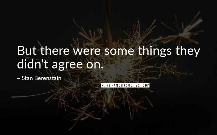 Stan Berenstain Quotes: But there were some things they didn't agree on.