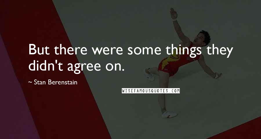 Stan Berenstain Quotes: But there were some things they didn't agree on.