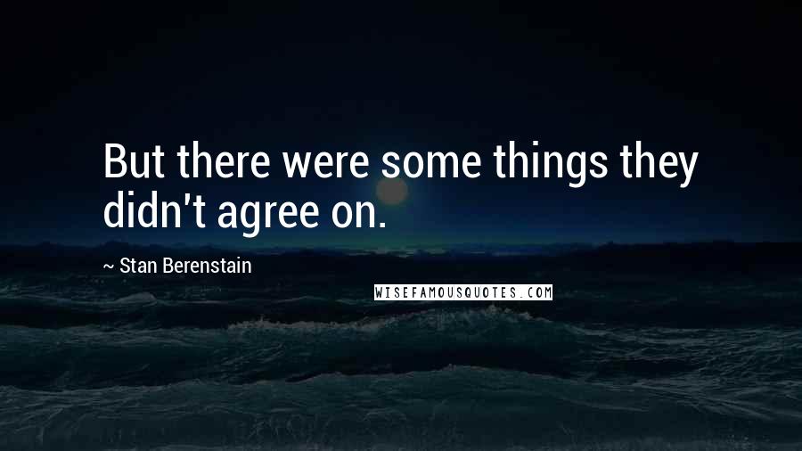 Stan Berenstain Quotes: But there were some things they didn't agree on.