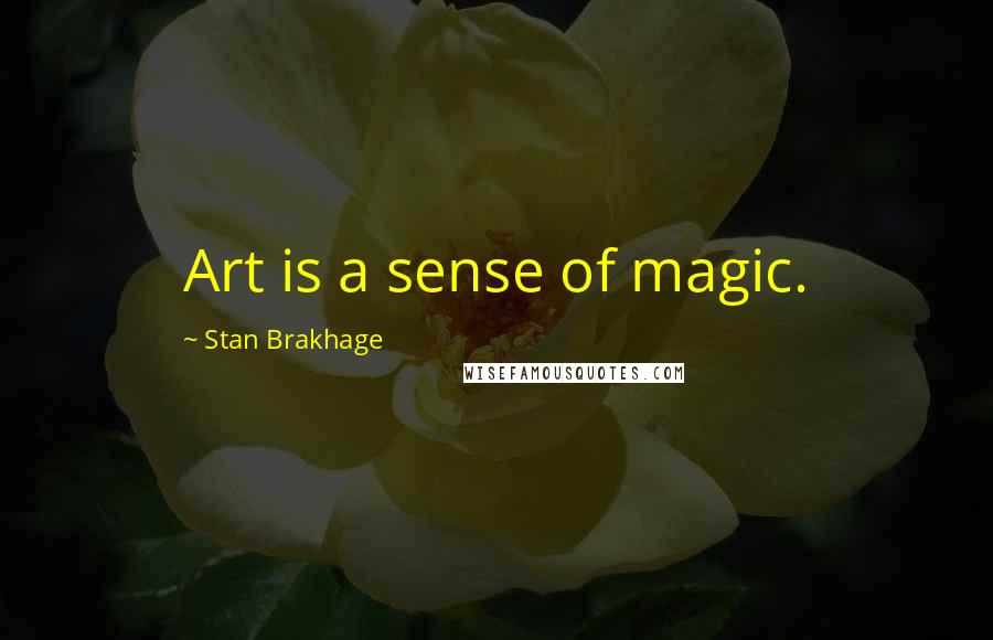 Stan Brakhage Quotes: Art is a sense of magic.