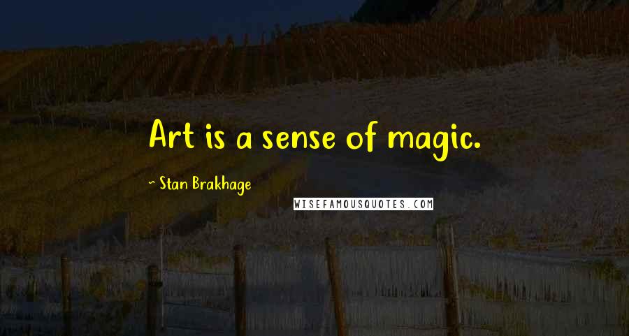 Stan Brakhage Quotes: Art is a sense of magic.