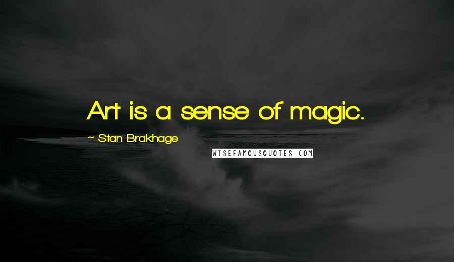 Stan Brakhage Quotes: Art is a sense of magic.