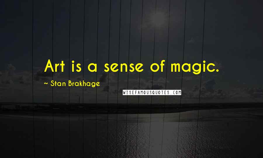 Stan Brakhage Quotes: Art is a sense of magic.