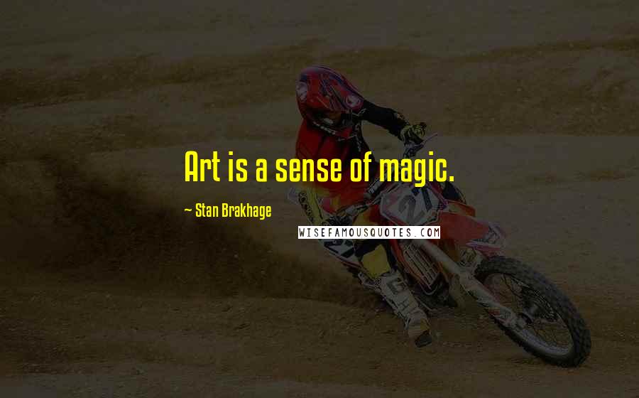 Stan Brakhage Quotes: Art is a sense of magic.