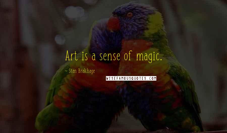 Stan Brakhage Quotes: Art is a sense of magic.