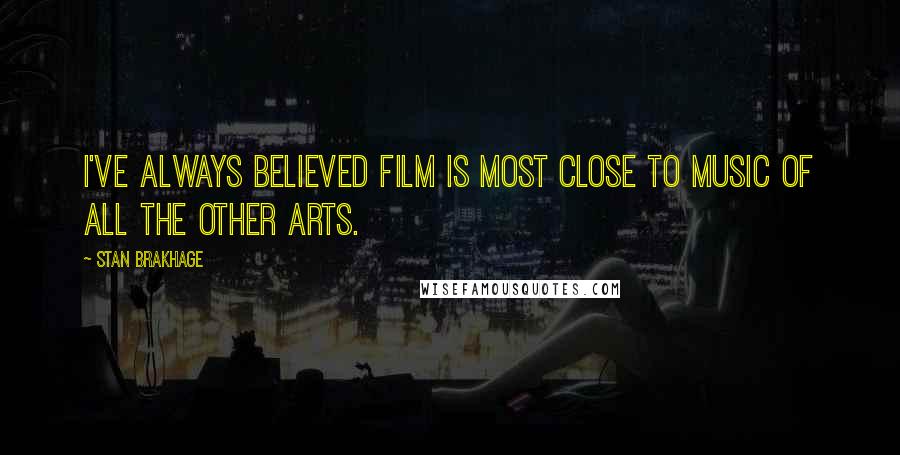 Stan Brakhage Quotes: I've always believed film is most close to music of all the other arts.