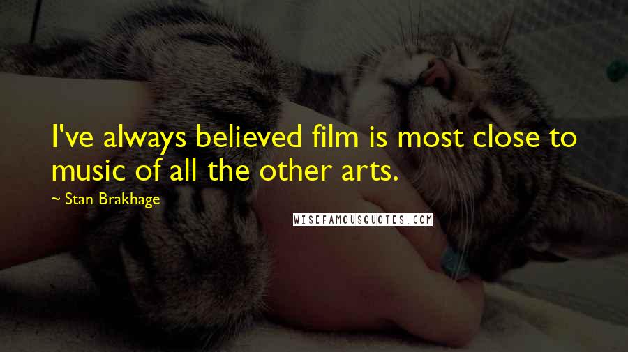 Stan Brakhage Quotes: I've always believed film is most close to music of all the other arts.