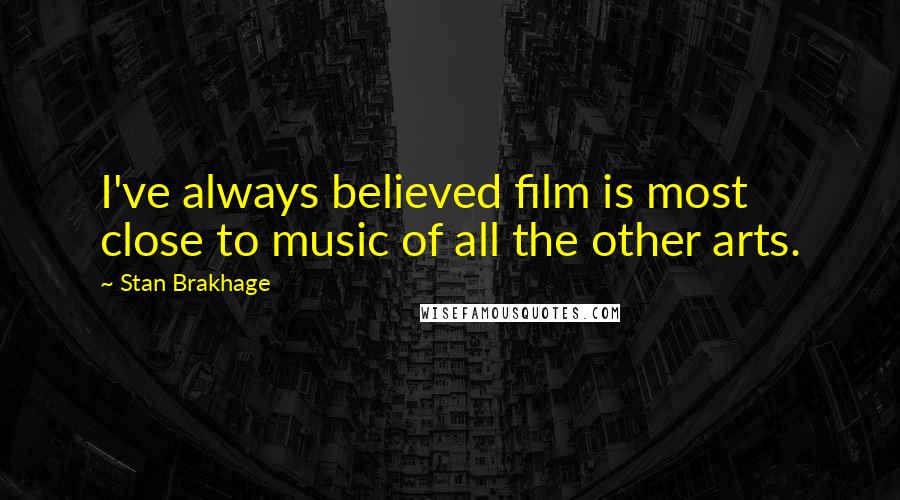 Stan Brakhage Quotes: I've always believed film is most close to music of all the other arts.