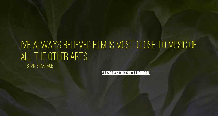 Stan Brakhage Quotes: I've always believed film is most close to music of all the other arts.