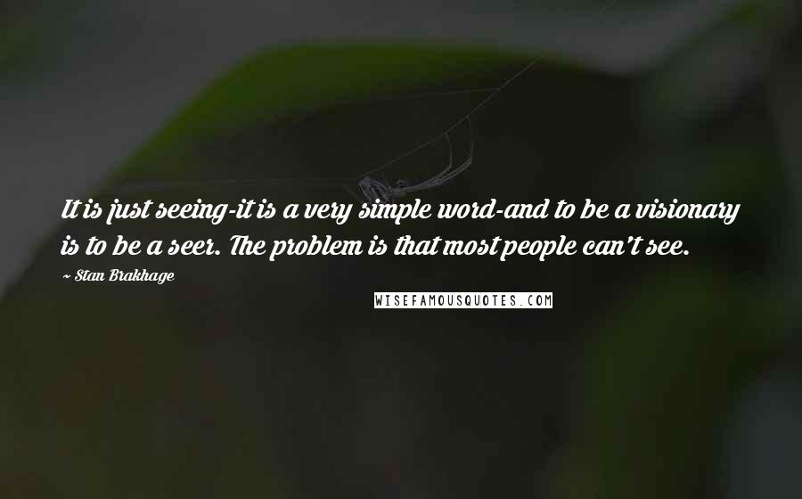 Stan Brakhage Quotes: It is just seeing-it is a very simple word-and to be a visionary is to be a seer. The problem is that most people can't see.