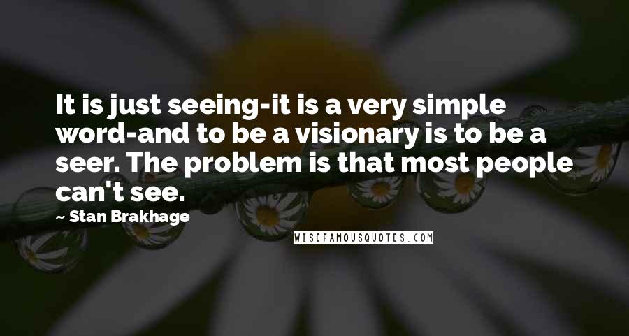 Stan Brakhage Quotes: It is just seeing-it is a very simple word-and to be a visionary is to be a seer. The problem is that most people can't see.