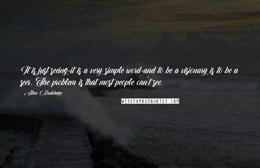 Stan Brakhage Quotes: It is just seeing-it is a very simple word-and to be a visionary is to be a seer. The problem is that most people can't see.