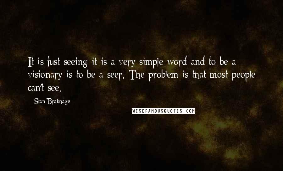 Stan Brakhage Quotes: It is just seeing-it is a very simple word-and to be a visionary is to be a seer. The problem is that most people can't see.