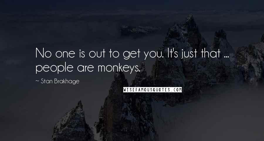 Stan Brakhage Quotes: No one is out to get you. It's just that ... people are monkeys.