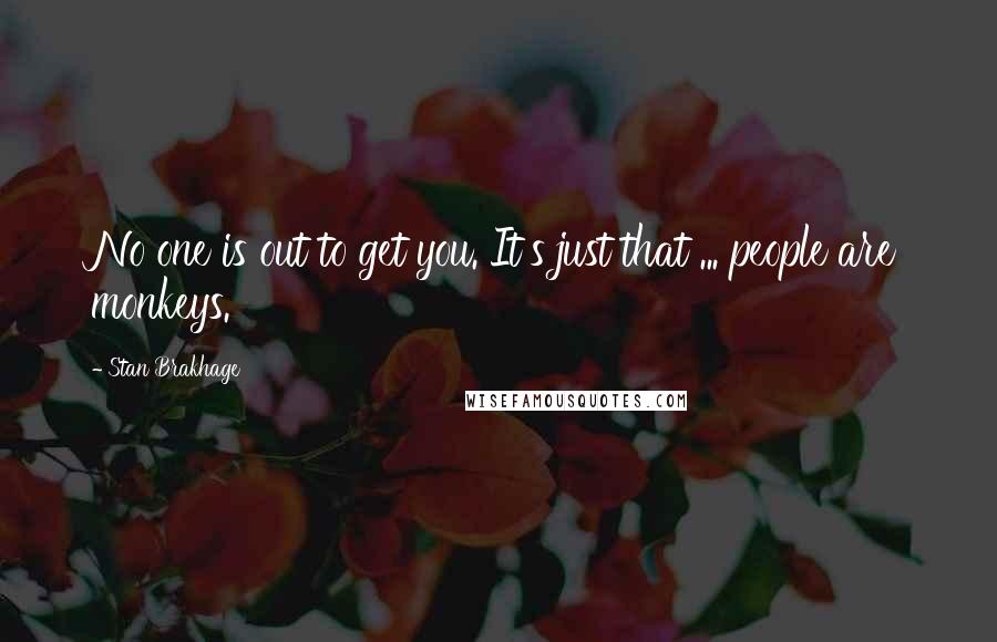 Stan Brakhage Quotes: No one is out to get you. It's just that ... people are monkeys.