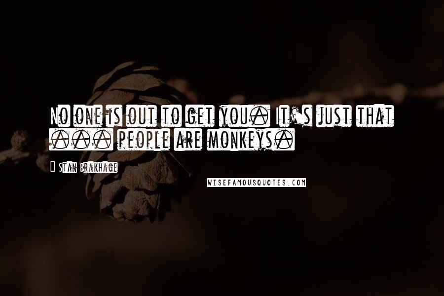 Stan Brakhage Quotes: No one is out to get you. It's just that ... people are monkeys.