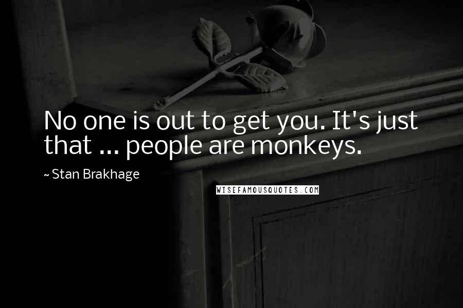 Stan Brakhage Quotes: No one is out to get you. It's just that ... people are monkeys.