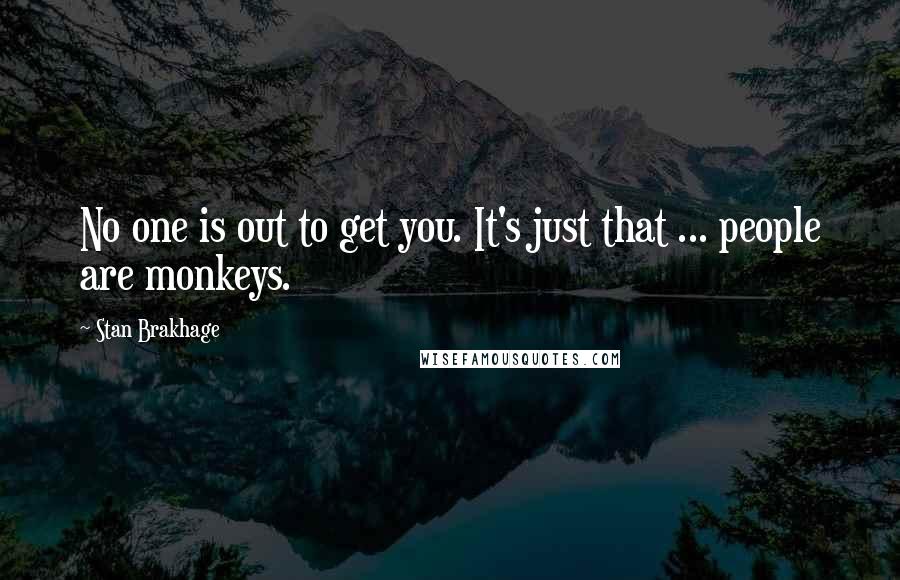 Stan Brakhage Quotes: No one is out to get you. It's just that ... people are monkeys.