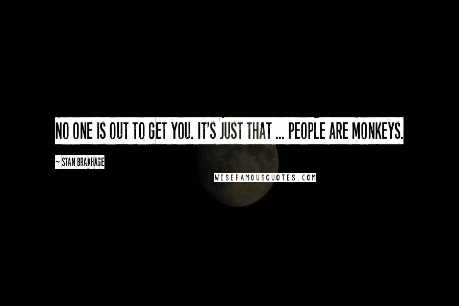 Stan Brakhage Quotes: No one is out to get you. It's just that ... people are monkeys.