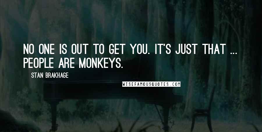 Stan Brakhage Quotes: No one is out to get you. It's just that ... people are monkeys.