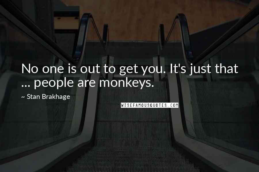 Stan Brakhage Quotes: No one is out to get you. It's just that ... people are monkeys.