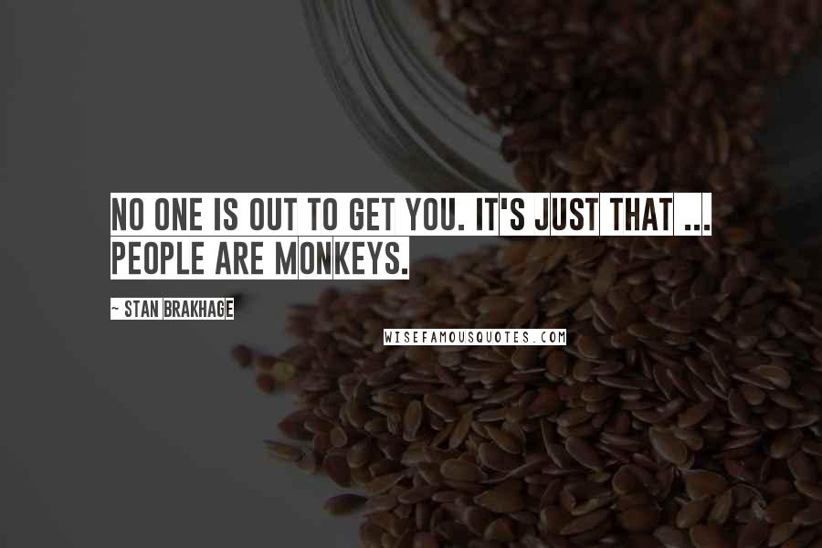 Stan Brakhage Quotes: No one is out to get you. It's just that ... people are monkeys.