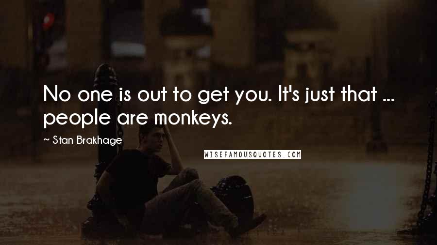 Stan Brakhage Quotes: No one is out to get you. It's just that ... people are monkeys.