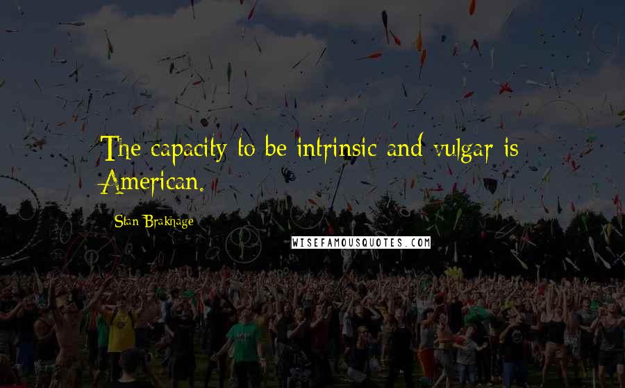 Stan Brakhage Quotes: The capacity to be intrinsic and vulgar is American.