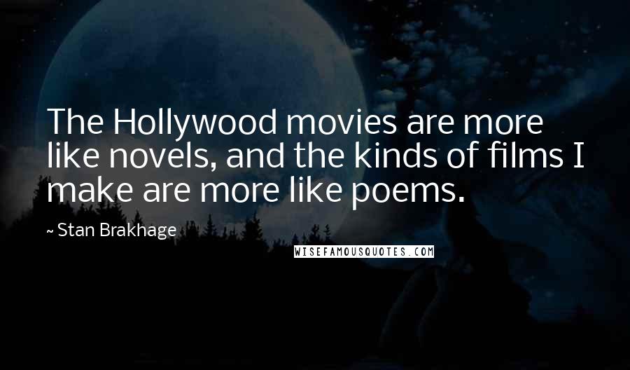 Stan Brakhage Quotes: The Hollywood movies are more like novels, and the kinds of films I make are more like poems.
