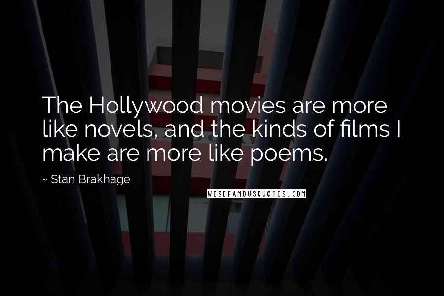 Stan Brakhage Quotes: The Hollywood movies are more like novels, and the kinds of films I make are more like poems.