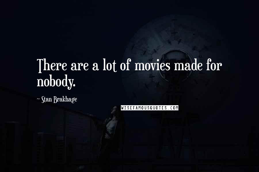 Stan Brakhage Quotes: There are a lot of movies made for nobody.