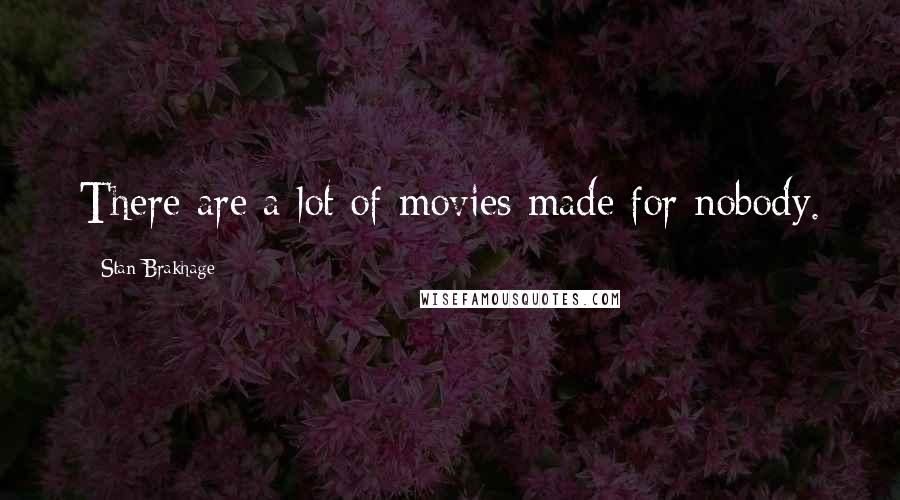 Stan Brakhage Quotes: There are a lot of movies made for nobody.