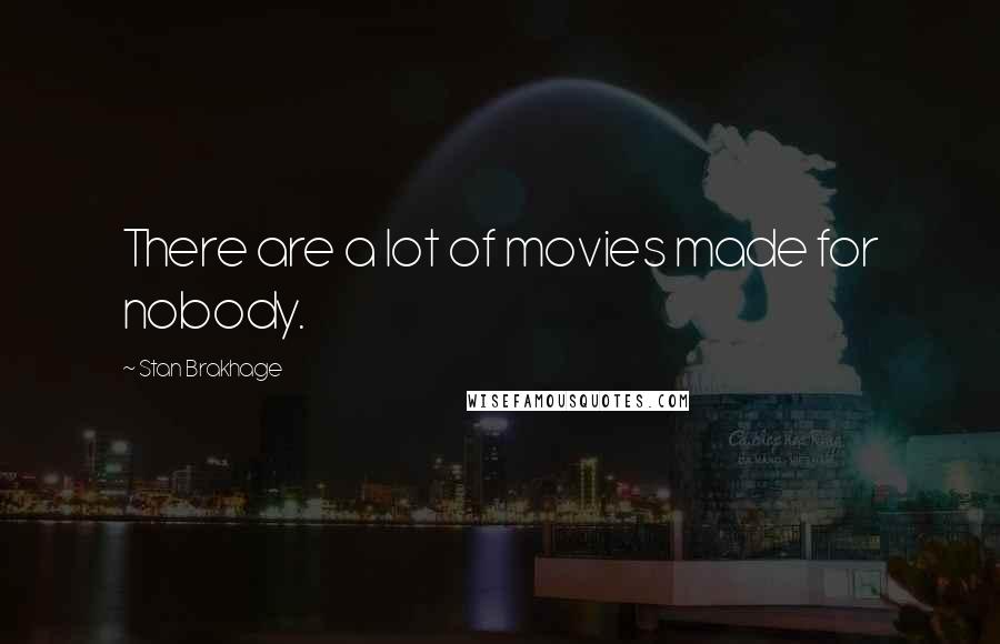 Stan Brakhage Quotes: There are a lot of movies made for nobody.