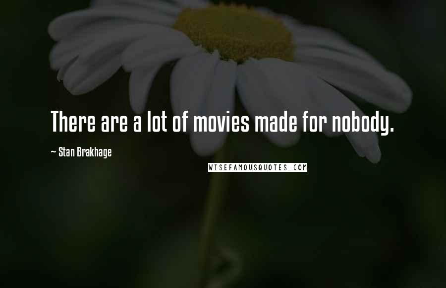 Stan Brakhage Quotes: There are a lot of movies made for nobody.