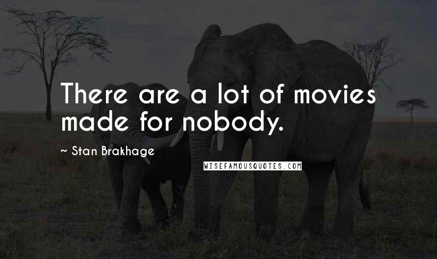 Stan Brakhage Quotes: There are a lot of movies made for nobody.