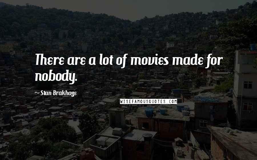 Stan Brakhage Quotes: There are a lot of movies made for nobody.