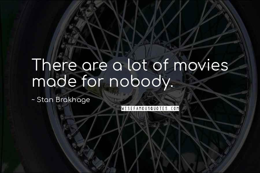 Stan Brakhage Quotes: There are a lot of movies made for nobody.