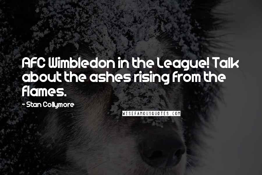 Stan Collymore Quotes: AFC Wimbledon in the League! Talk about the ashes rising from the flames.