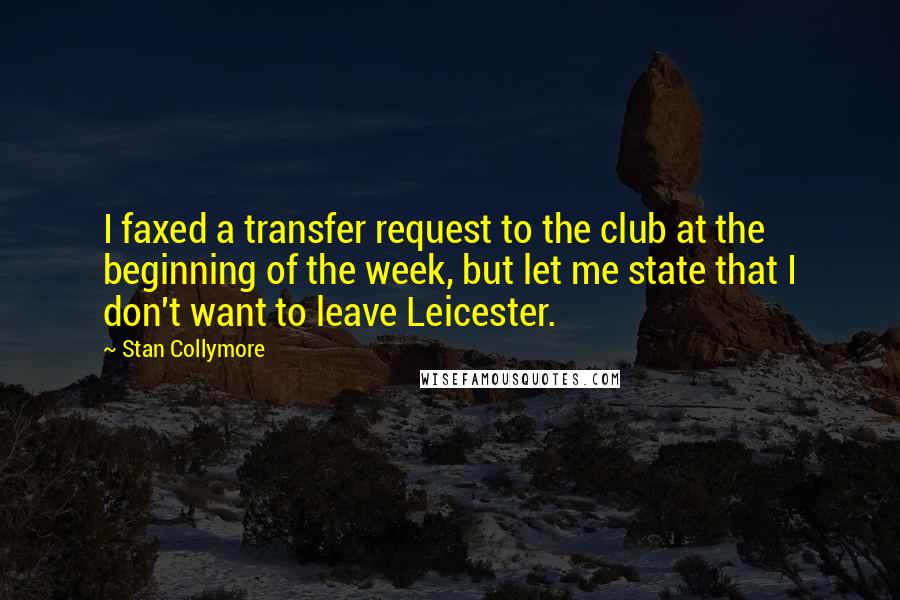 Stan Collymore Quotes: I faxed a transfer request to the club at the beginning of the week, but let me state that I don't want to leave Leicester.