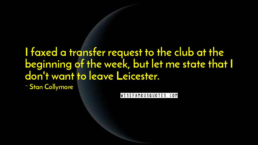 Stan Collymore Quotes: I faxed a transfer request to the club at the beginning of the week, but let me state that I don't want to leave Leicester.