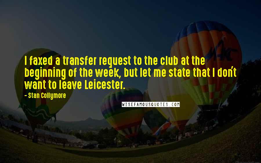 Stan Collymore Quotes: I faxed a transfer request to the club at the beginning of the week, but let me state that I don't want to leave Leicester.