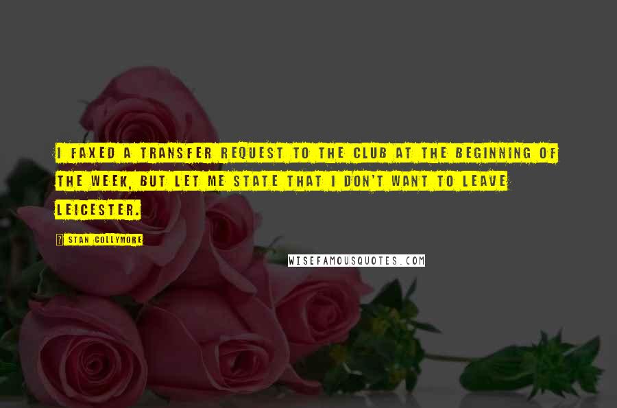 Stan Collymore Quotes: I faxed a transfer request to the club at the beginning of the week, but let me state that I don't want to leave Leicester.
