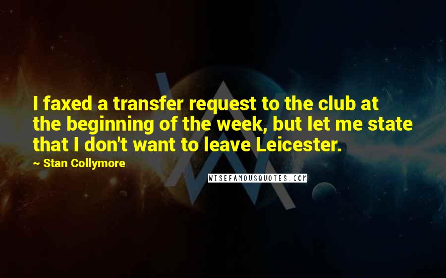 Stan Collymore Quotes: I faxed a transfer request to the club at the beginning of the week, but let me state that I don't want to leave Leicester.