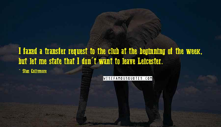 Stan Collymore Quotes: I faxed a transfer request to the club at the beginning of the week, but let me state that I don't want to leave Leicester.