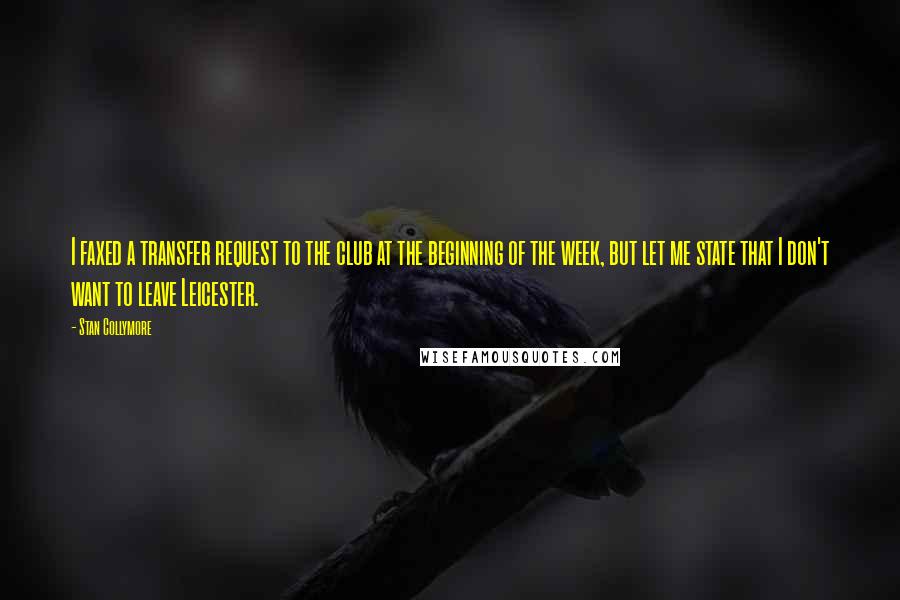 Stan Collymore Quotes: I faxed a transfer request to the club at the beginning of the week, but let me state that I don't want to leave Leicester.