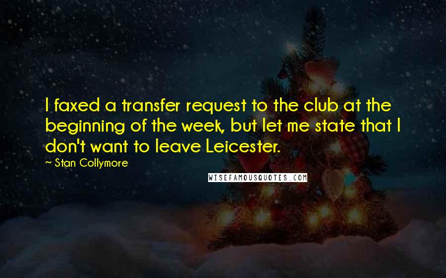 Stan Collymore Quotes: I faxed a transfer request to the club at the beginning of the week, but let me state that I don't want to leave Leicester.