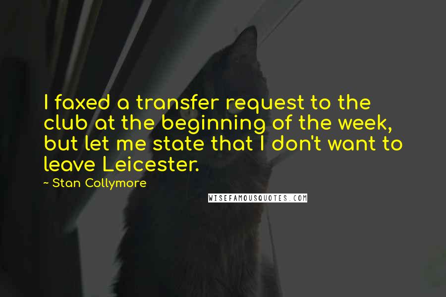 Stan Collymore Quotes: I faxed a transfer request to the club at the beginning of the week, but let me state that I don't want to leave Leicester.