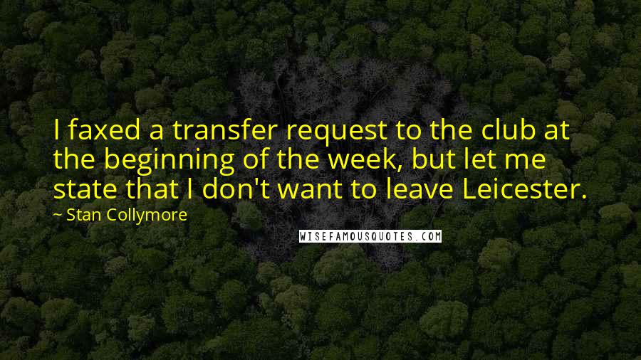 Stan Collymore Quotes: I faxed a transfer request to the club at the beginning of the week, but let me state that I don't want to leave Leicester.