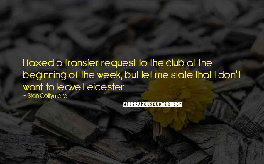 Stan Collymore Quotes: I faxed a transfer request to the club at the beginning of the week, but let me state that I don't want to leave Leicester.